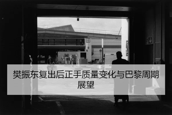 樊振东复出后正手质量变化与巴黎周期展望