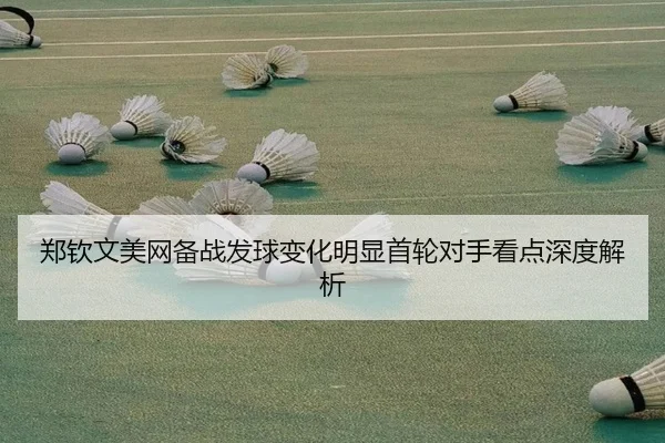 郑钦文美网备战发球变化明显首轮对手看点深度解析